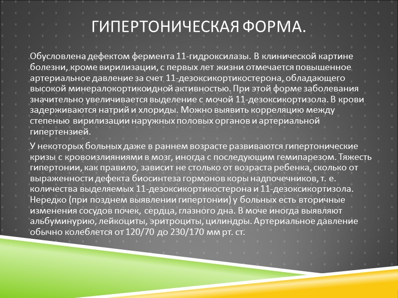 ГИПЕРТОНИЧЕСКАЯ ФОРМА.  Обусловлена дефектом фермента 11-гидроксилазы. В клинической картине болезни, кроме вирилизации, с